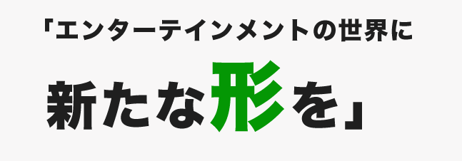 エンターテインメントの世界に新たな形を